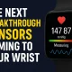 THE NEXT BREAKTHROUGH SENSORS COMING TO YOUR WRIST